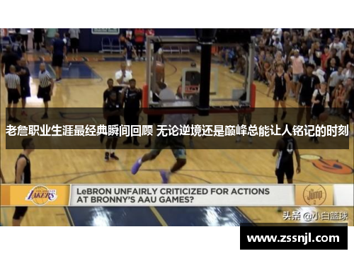 老詹职业生涯最经典瞬间回顾 无论逆境还是巅峰总能让人铭记的时刻