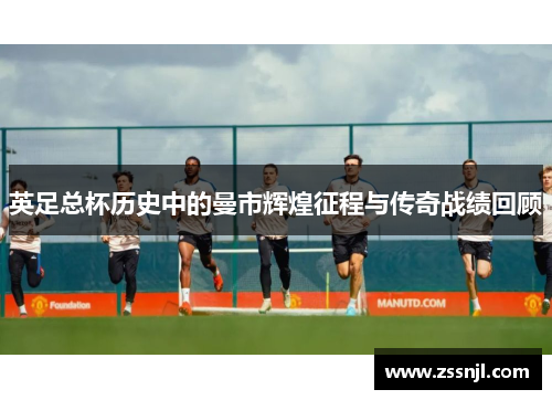 英足总杯历史中的曼市辉煌征程与传奇战绩回顾 英足总杯历史中的曼市辉煌征程与传奇战绩回顾