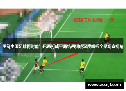 围绕中国足球何时能与巴西打成平局结果揭晓深度解析全景观察视角